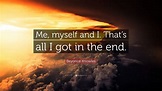 Beyoncé Knowles Quote: “Me, myself and I. That’s all I got in the end ...