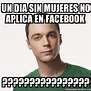Meme Sheldon Cooper - un dia sin mujeres no aplica en facebook ...