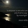 "a dreamer is one who can only find his way by moonlight" -Oscar Wilde