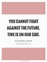 You cannot fight against the future. Time is on our side | Picture Quotes
