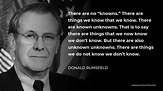 Donald Rumsfeld Quote: There are no "knowns." There are things we know ...
