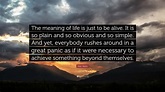 Alan Watts Quote: “The meaning of life is just to be alive. It is so ...
