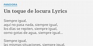 "UN TOQUE DE LOCURA" LYRICS by PANDORA: Siempre igual, aquí no...