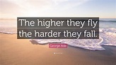 George Ade Quote: “The higher they fly the harder they fall.” (7 ...