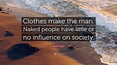 Mark Twain Quote: “Clothes make the man. Naked people have little or no ...