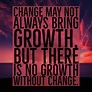 Change may not always bring growth, but there is no growth without ...