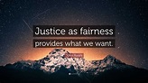 John Rawls Quote: “Justice as fairness provides what we want.”
