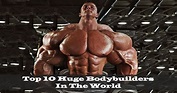 10 Huge And Most Extreme Bodybuilders In The World
