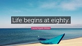 Laura Ingalls Wilder Quote: “Life begins at eighty.”
