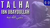 TALHA IBN UBAYDULLAH رضي الله عنه - YouTube