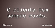 O cliente tem sempre razão. H. Selfridge