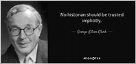 George Kitson Clark quote: No historian should be trusted implicitly.