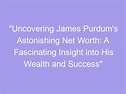 "Uncovering James Purdum's Astonishing Net Worth: A Fascinating Insight ...