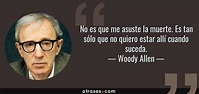 Woody Allen: No es que me asuste la muerte. Es tan sólo que no quiero ...