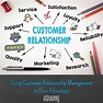 Using Customer Relationship Management to Your Advantage