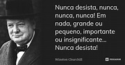 Nunca desista, nunca, nunca, nunca! Em... Winston Churchill - Pensador