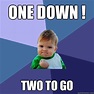 One down ! Two to go - Success Kid - quickmeme