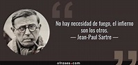 Jean-Paul Sartre: No hay necesidad de fuego, el infierno son los otros....