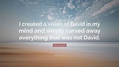 Michelangelo Quote: “I created a vision of David in my mind and simply ...