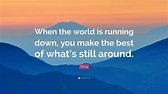 Sting Quote: “When the world is running down, you make the best of what ...