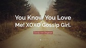 Cecily von Ziegesar Quote: “You Know You Love Me! XOXO Gossip Girl.”