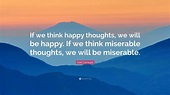 Dale Carnegie Quote: “If we think happy thoughts, we will be happy. If ...