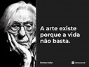 A arte existe porque a vida não basta. Ferreira Gullar