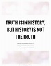 Truth is in history, but history is not the truth | Picture Quotes