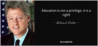 William J. Clinton quote: Education is not a privilege, it is a right!