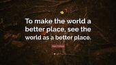 Alan Cohen Quote: “To make the world a better place, see the world as a ...
