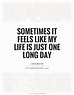 Sometimes it feels like my life is just one long day | Picture Quotes