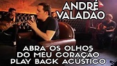 ANDRÉ VALADÃO - ABRA OS OLHOS DO MEU CORAÇÃO - PLAY BACK ACÚSTICO ...