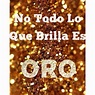 No Todo Lo Que Brilla Es Oro All That Glitters Is Not Gold So True ...