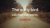 William Camden Quote: “The early bird catches the worm.”