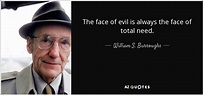 William S. Burroughs quote: The face of evil is always the face of total...