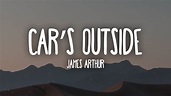 James Arthur - Car's Outside (Lyrics) - YouTube
