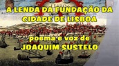 A LENDA DA FUNDAÇÃO DA CIDADE DE LISBOA poema e voz de JOAQUIM SUSTELO ...