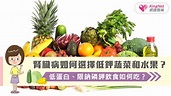腎臟病如何選擇低鉀蔬菜和水果？低蛋白、限鈉磷鉀飲食如何吃？|健康-KingNet國家網路醫藥