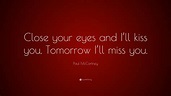 Paul McCartney Quote: “Close your eyes and I’ll kiss you, Tomorrow I’ll ...
