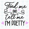 Feed Me And Tell Me Im Pretty Svg Files For Silhouette Files For Cricut ...