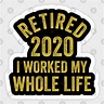 Retired 2020 I Worked My Whole Life - Retirement Sayings - Sticker ...