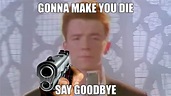 Rick Astley saying "Gonna make you die, say goodbye" : r ...