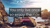 Oliver Gaspirtz Quote: “You only live once, so enjoy the ride.”