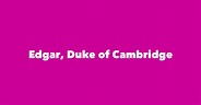 Edgar, Duke of Cambridge - Spouse, Children, Birthday & More