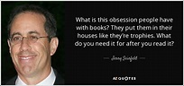 Jerry Seinfeld quote: What is this obsession people have with books ...
