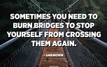 Sometimes you need to burn bridges to stop yourself from crossing them ...