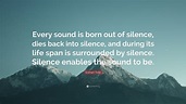 Eckhart Tolle Quote: “Every sound is born out of silence, dies back ...