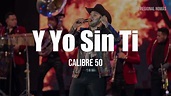 Calibre 50 - Y Yo Sin Ti (LETRA) - YouTube