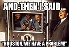 And then i said... "Houston, we have a problem!" - And then I said ...