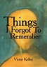 Things I Forgot To Remember by Victor Kelley | Goodreads
